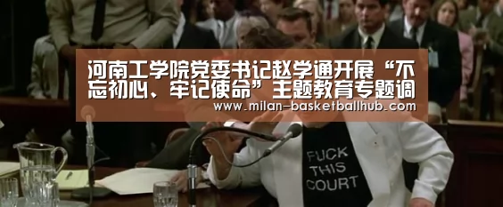 河南工学院党委书记赵学通开展“不忘初心、牢记使命”主题教育专题调研“米兰平台”(图1) 米兰平台
