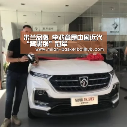 米兰品牌_李鸿章是中国近代“背黑锅”冠军(图2) 米兰品牌
