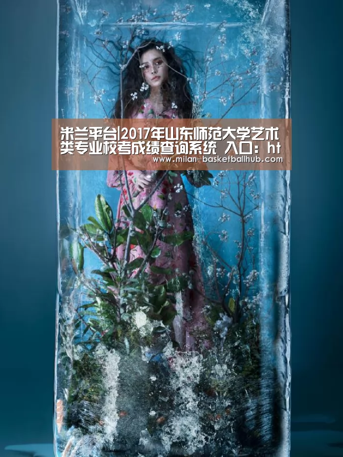 米兰平台|2017年山东师范大学艺术类专业校考成绩查询系统 入口:http://www.zsb.sdnu.edu.cn/xk ..(图2) 米兰官网