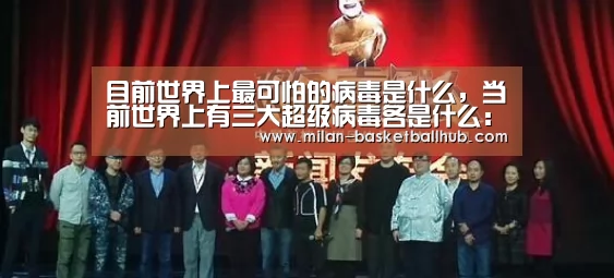 目前世界上最可怕的病毒是什么,当前世界上有三大超级病毒各是什么:米兰品牌(图1) 米兰平台