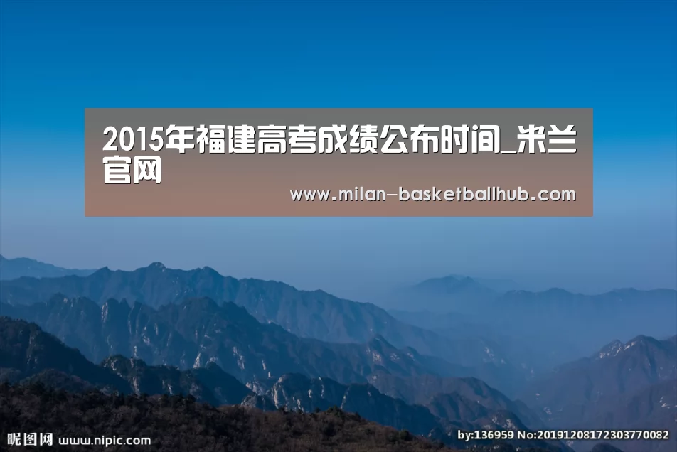 2015年福建高考成绩公布时间_米兰官网(图3) 米兰官网
